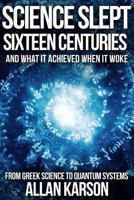 Science Slept Sixteen Centuries: And What It Achieved When It Woke: From Greek Science to Quantum Systems 1533637601 Book Cover