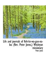 Life and journals of Keh-ke-wa-guo-na-ba: (Rev. Peter Jones,) Wesleyan missionary 134115209X Book Cover