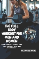 THE FULL BODY WORKOUT FOR MEN & WOMEN: Your complete illustrated guide to daily home and gym training B0FQCTGJYZ Book Cover