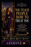 You Teach People How to Treat You: A Guide to Enforcing Your Standards, Letting Go of Less, and Choosing What Chooses You B0GZGNBRQW Book Cover