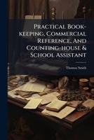 Practical Book-keeping, Commercial Reference, And Counting-house & School Assistant... 1274203678 Book Cover