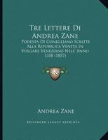 Tre Lettere Di Andrea Zane: Podesta Di Conegliano Scritte Alla Repubblica Veneta In Volgare Veneziano Nell' Anno 1358 (1857) 1160261903 Book Cover