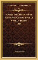 Abrege De L'Histoire Des Helvetiens Connus Sous Le Nom De Suisses (1818) 1160035180 Book Cover