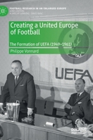 Creating a United Europe of Football: The Formation of UEFA (1949–1961) 303042345X Book Cover