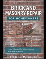 Brick and Masonry Repair for Homeowners: A Homeowner’s Guide to Brick Problems, Repairs, and Prevention B0GDYKCVB1 Book Cover