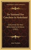 De Toestand Der Catechese In Nederland: Gedurende De Voor-Reformatorische Eeuw (1901) 1160413649 Book Cover