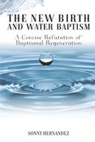 The New Birth and Water Baptism: A Concise Refutation of Baptismal Regeneration B08Z43NLZK Book Cover