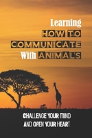 Learning How To Communicate With Animals: Challenge Your Mind And Open Your Heart: Actual Messages From The Animals B099C8QHGR Book Cover