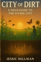 City of Dirt: A Field Guide to the Living City B0FPB44843 Book Cover