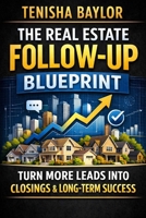 The Real Estate Follow-Up Blueprint: How to Convert More Leads, Stay Consistent, and Turn Conversations Into Closings (The Real Estate Blueprint) B0GSR83HY6 Book Cover