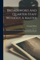 Broadsword And Quarter-staff Without A Master: Broadsword Fencing And Stick Or Quarter-staff Play After The Latest European Practice 1015696716 Book Cover