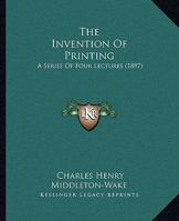 The Invention of Printing: A Series of Four Lectures Delivered in the Lent Term of 1897 110431181X Book Cover