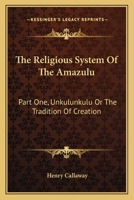 The Religious System Of The Amazulu: Part One, Unkulunkulu Or The Tradition Of Creation 1163119091 Book Cover