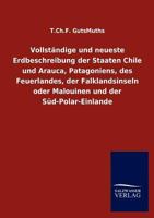 Vollst Ndige Und Neueste Erdbeschreibung Der Staaten Chile Und Arauca, Patagoniens, Des Feuerlandes, Der Falklandsinseln Oder Malouinen Und Der S D-Polar-Einlande 3846003727 Book Cover