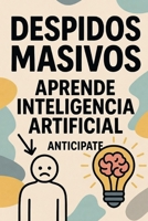 Despidos Masivos: aprende inteligencia artificial, anticípate (Spanish Edition) B0GYZHMWSG Book Cover