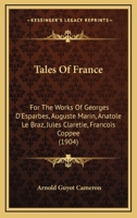 Tales Of France: For The Works Of Georges D'Esparbes, Auguste Marin, Anatole Le Braz, Jules Claretie, Francois Coppee 1164925822 Book Cover