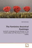 The Feminine Ancestral Footsteps: Symbolic Language Among Women in The Scarlet Letter and The House of the Seven Gables 3639183851 Book Cover