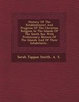 History of the Establishment and Progress of the Christian Religion in the Islands of the South Sea: With Preliminary Notices of the Islands and of Their Inhabitants... 1357527241 Book Cover