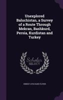 Unexplored Baluchistan, a Survey of a Route Through Mekran, Bashkurd, Persia, Kurdistan and Turkey 1358845891 Book Cover