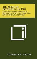 The Spirit of Revolution in 1789: A Study of Public Opinion as Revealed in Political Songs and Other Popular Literature at the Beginning of the French Revolution 1258159031 Book Cover
