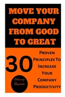 MOVE YOUR COMPANY FROM GOOD TO GREAT: 30 Proven Principles To Increase Your Company Productivity B0CDK8SMH1 Book Cover