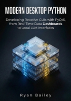 Modern Desktop Python: Developing Reactive GUIs with PyQt6, from Real-Time Data Dashboards to Local LLM Interfaces B0GNMGC1BJ Book Cover