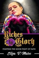 Riches to Glory: Fighting the Good Fight of Faith 0359838634 Book Cover