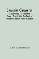 Christian Character: A Sermon By The Rector Of Calvary Church After The Death Of The Senior Warder, James W. Brown 9354448283 Book Cover