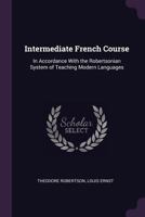 Intermediate French Course: In Accordance With the Robertsonian System of Teaching Modern Languages 102287506X Book Cover
