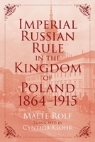 Imperial Russian Rule in the Kingdom of Poland, 1864 - 1915 0822947013 Book Cover