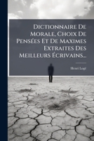 Dictionnaire De Morale, Choix De Pensées Et De Maximes Extraites Des Meilleurs Écrivains... 127474069X Book Cover