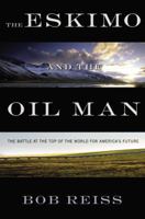 The Eskimo and The Oil Man: The Battle at the Top of the World for America's Future 1455525243 Book Cover