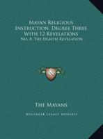 Mayan Religious Instruction, Degree Three With 12 Revelations: No. 8, The Eighth Revelation 1432628437 Book Cover
