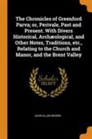 The Chronicles of Greenford Parva; Or, Perivale, Past and Present. with Divers Historical, Arch�ological, and Other Notes, Traditions, Etc., Relating to the Church and Manor, and the Brent Valley 0344568903 Book Cover