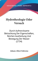 Hydrotheologie Oder Versuch: Durch Aufmercksame Betrachtung Der Eigenschaften, Reichen Austheilung Und Bewegung Der Wasser (1734) 1166620816 Book Cover