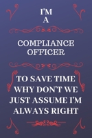 I'm A Compliance Officer To Save Time Why Don't We Just Assume I'm Always Right: Perfect Gag Gift For A Compliance Officer Who Happens To Be Always Be Right! Blank Lined Notebook Journal 120 Pages 6 x 1676881778 Book Cover