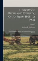 History of Richland County, Ohio, from 1808 to 1908: Also Biographical Sketches of Prominent Citizens of the County, Volume 1 1015753566 Book Cover