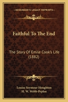 Faithful To The End: The Story Of Emile Cook's Life 1164642944 Book Cover