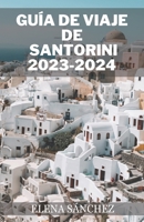 GUÍA DE VIAJE DE SANTORINI 2023-2024: Descubra la experiencia turística secreta definitiva en Santorini: una guía de viaje completa a la joya del mar Egeo (Spanish Edition) B0CQH7RVC8 Book Cover