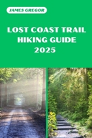LOST COAST TRAIL HIKING GUIDE 2025: Discover the Best Trails and Scenic Routes B0F1TXRGLK Book Cover