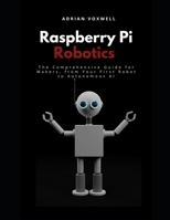 Raspberry Pi Robotics: The Comprehensive Guide for Makers, From Your First Robot to Autonomous AI B0FMYQQ8NZ Book Cover