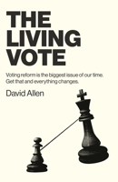 The Living Vote: Voting Reform Is the Biggest Issue of Our Time. Get That and Everything Changes. 1803413158 Book Cover
