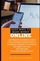 Easy Ways To Make Money Online: Legitimate Business guide for Internet Marketers & Business Owners to passive Income for 2020 and beyond! B085R72QS6 Book Cover
