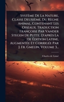 Système De La Nature, Classe Deuxième, Du Règne Animal, Contenant Les Oiseaux. Traduction Françoise Par Vander Stegen De Putte, D'après La 13e ... J. Fr. Gmelin, Volume 3... (French Edition) 1024869474 Book Cover