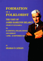 Formation of a Folklorist: Sources Relating to the Visit of James Hamilton Delargy (Seamus O Duilearga) to Scandinavia, Finland, Estonia and Germ 1905254288 Book Cover