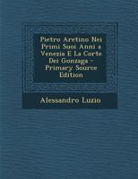 Pietro Aretino Nei Primi Suoi Anni a Venezia E La Corte Dei Gonzaga 1018022066 Book Cover