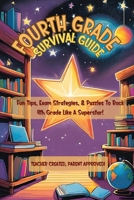 Fourth Grade Survival Guide: Fun Study Tips, Exam Prep, Confidence Boost,& Classroom Strategies for Success! 0985823860 Book Cover