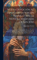 Nueva Devoción Al Esposo De La Virgen María, Ó Sea, La Novena Meditada De San José: Acompañada De Otras Consideraciones Para Los Dias Del Desposorio ... Del Alto Patrocinio Que... 1019427280 Book Cover