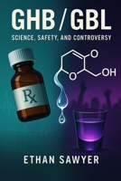 GHB/GBL (Gamma-Hydroxybutyrate / Gamma-Butyrolactone): Science, Safety, and Controversy B0DYVPW47X Book Cover