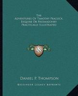 The Adventures of Timothy Peacock, Esquire or Freemasonry Practically Illustrated 1275782051 Book Cover